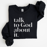Talk To God About It Sweatshirt